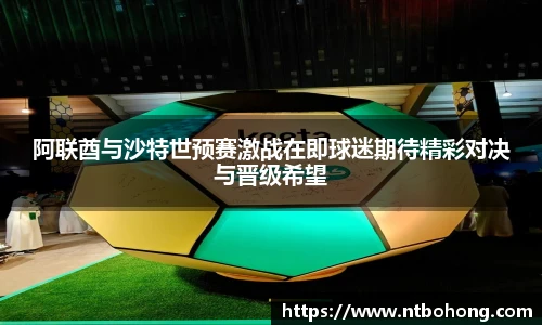 阿联酋与沙特世预赛激战在即球迷期待精彩对决与晋级希望