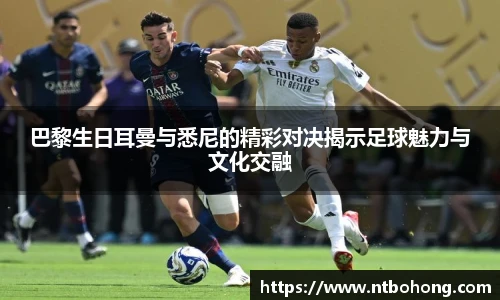 巴黎生日耳曼与悉尼的精彩对决揭示足球魅力与文化交融