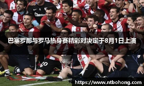巴塞罗那与罗马热身赛精彩对决定于8月1日上演