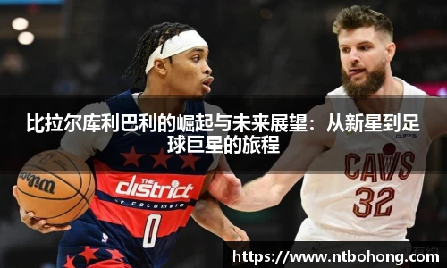 比拉尔库利巴利的崛起与未来展望：从新星到足球巨星的旅程